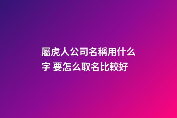 屬虎人公司名稱用什么字 要怎么取名比較好-第1張-公司起名-玄機派